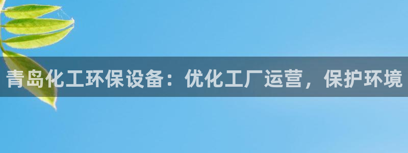 亿万先生首页：青岛化工环保设备：优化工厂运营，保护环境
