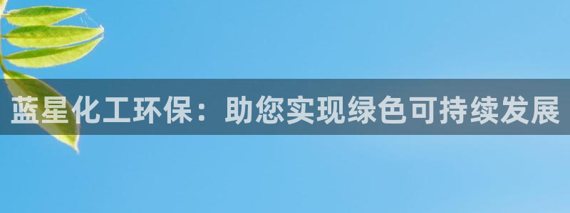 亿万红包版下载正版：蓝星化工环保：助您实现绿色可持续发展
