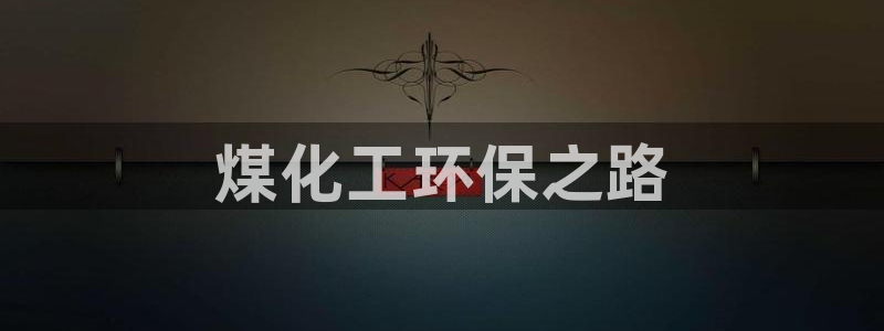 亿万先生手机网页：煤化工环保之路