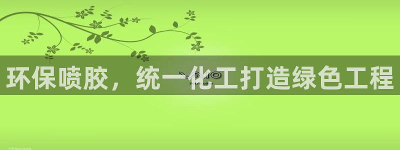 亿万先生网页版：环保喷胶，统一化工打造绿色工程