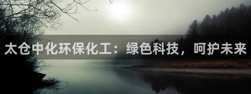 亿万网络科技有限公司：太仓中化环保化工：绿色科技，呵护未来