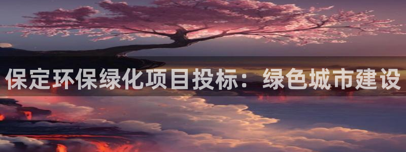 亿万问答：保定环保绿化项目投标：绿色城市建设
