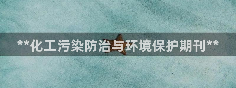 亿万先生网页版：**化工污染防治与环境保护期刊**