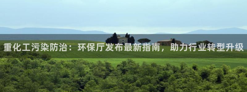 亿万先生 手机版下载最新版：重化工污染防治：环保厅发布最新指南，助力行业转型升级