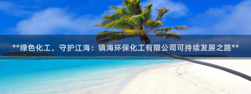 亿万第一集：**绿色化工，守护江海：镇海环保化工有限公司可持续发展之路**