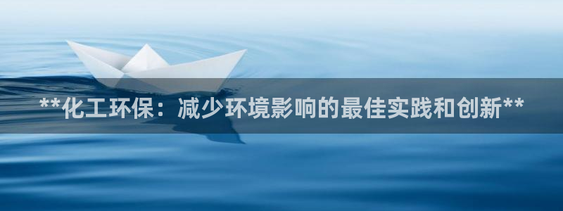 亿万先生手机版：**化工环保：减少环境影响的最佳实践和创新**
