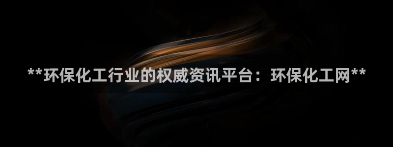 亿万剧集：**环保化工行业的权威资讯平台：环保化工网**
