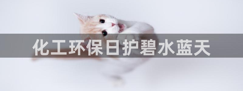 亿万先生官方网站下载：化工环保日护碧水蓝天