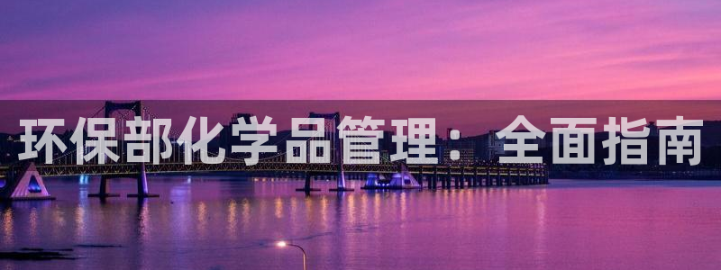 亿万先生游戏平台网址：环保部化学品管理：全面指南