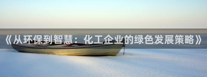 亿万先生手游下载：《从环保到智慧：化工企业的绿色发展策略》