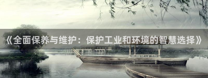 亿万先生客户端下载安装：《全面保养与维护：保护工业和环境的智慧选择》