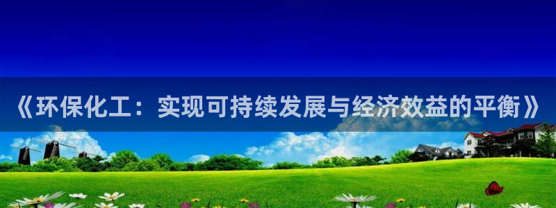 亿万先生网页版下载：《环保化工：实现可持续发展与经济效益的平衡》