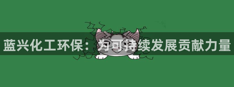 亿万网友在线解答：蓝兴化工环保：为可持续发展贡献力量