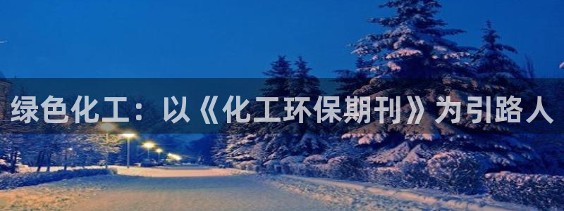 亿万手游平台官网入口：绿色化工：以《化工环保期刊》为引路人