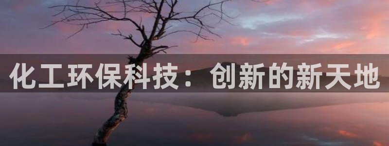 亿万先生首页：化工环保科技：创新的新天地