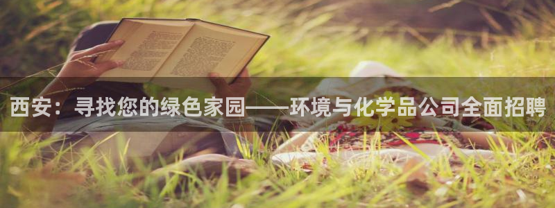 亿万先生官方网站下载：西安：寻找您的绿色家园——环境与化学品公司全面招聘