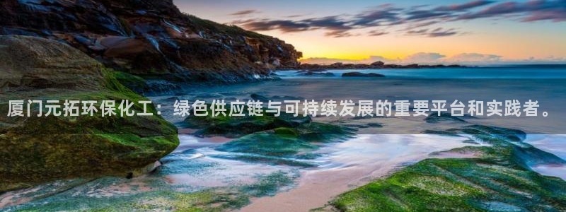 mr001亿万先生：厦门元拓环保化工：绿色供应链与可持续发展的重要平台和实践者。