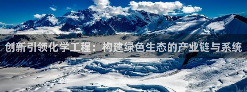 亿万先生官方网站客户端下载安装：创新引领化学工程：构建绿色生态的产业链与系统