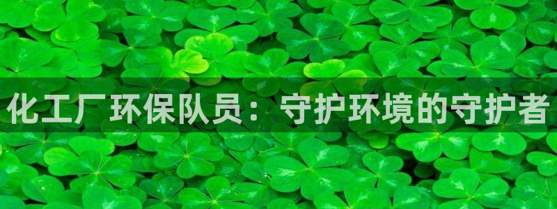 亿万 在线：化工厂环保队员：守护环境的守护者