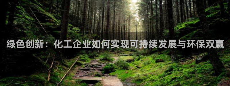 亿万先生下载客户端：绿色创新：化工企业如何实现可持续发展与环保双赢