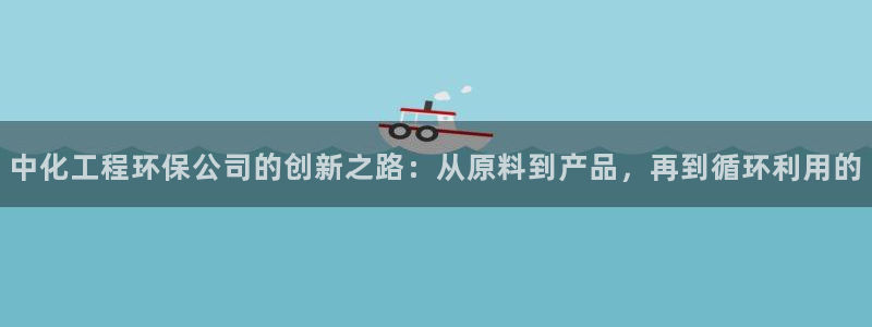 亿万问答：中化工程环保公司的创新之路：从原料到产品，再到循环利用的