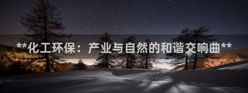 亿万先生情侣车有什么用：**化工环保：产业与自然的和谐交响曲**