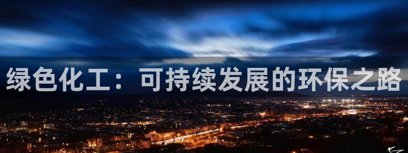 亿万先生游戏：绿色化工：可持续发展的环保之路