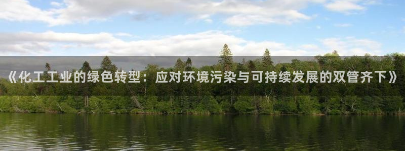 亿万先生mr07：《化工工业的绿色转型：应对环境污染与可持续发展的双管齐下》