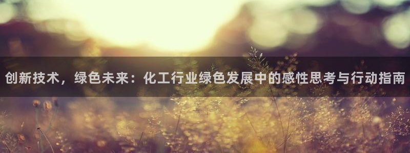 亿万先生官方客服电话：创新技术，绿色未来：化工行业绿色发展中的感性思考与行动指南