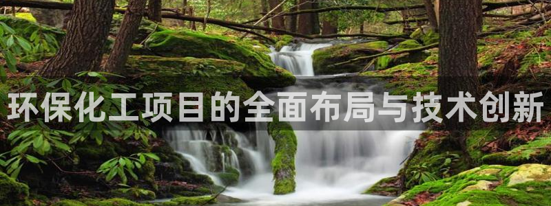 亿万先生mr07官网：环保化工项目的全面布局与技术创新