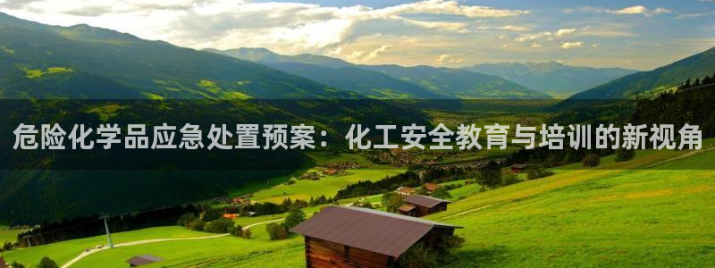 亿万先生客户端怎么下载：危险化学品应急处置预案：化工安全教育与培训的新视角