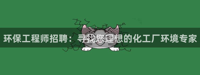 亿万先生 手机版下载安装：环保工程师招聘：寻找您理想的化工厂环境专家