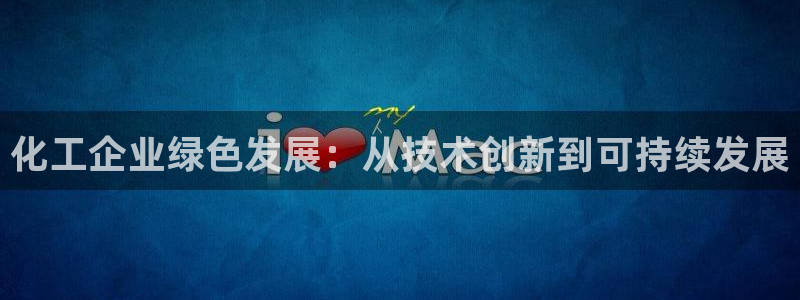 亿万先生客户端官网登录入口：化工企业绿色发展：从技术创新到可持续发展