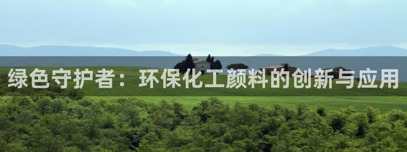 亿万百度贴吧：绿色守护者：环保化工颜料的创新与应用