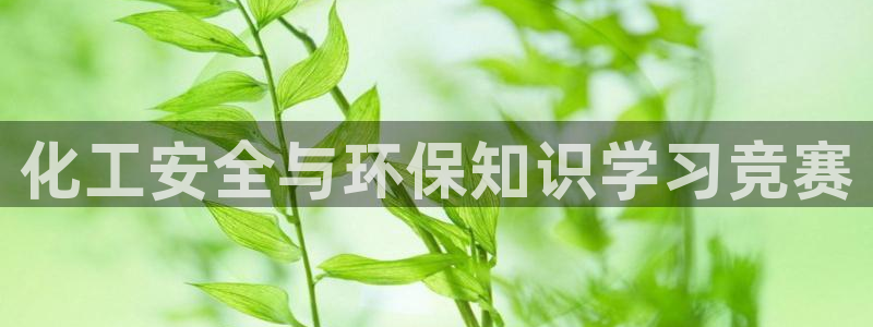 亿万先生客服联系电话：化工安全与环保知识学习竞赛