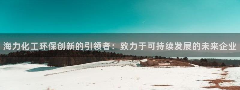 亿万讲什么：海力化工环保创新的引领者：致力于可持续发展的未来企业