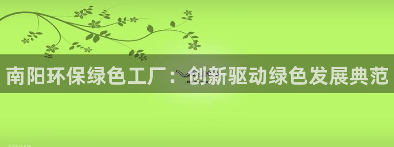 亿万红包版下载正版：南阳环保绿色工厂：创新驱动绿色发展典范