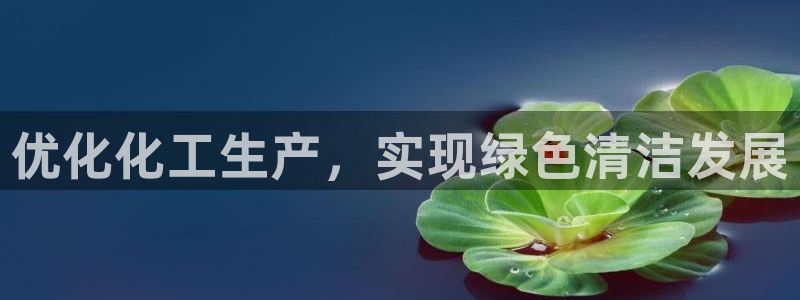 亿万先生游戏平台网址：优化化工生产，实现绿色清洁发展