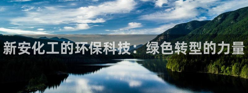 亿万先生手机版入：新安化工的环保科技：绿色转型的力量