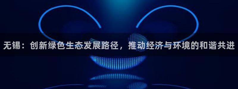 亿万百度百科：无锡：创新绿色生态发展路径，推动经济与环境的和谐共进