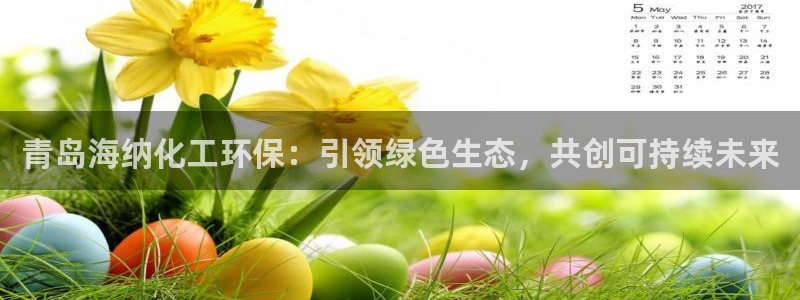 亿万百度吧：青岛海纳化工环保：引领绿色生态，共创可持续未来