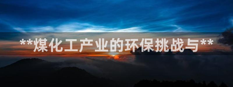 亿万先生充电桩：**煤化工产业的环保挑战与**