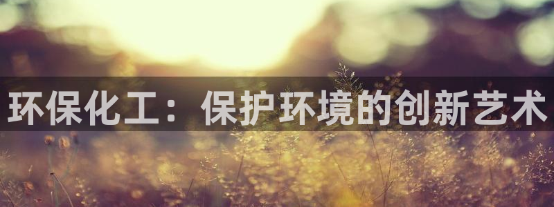 亿万先生手游下载：环保化工：保护环境的创新艺术