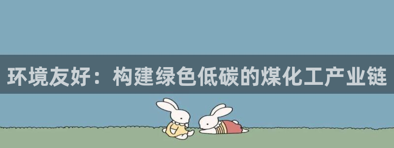 mr07亿万先生：环境友好：构建绿色低碳的煤化工产业链