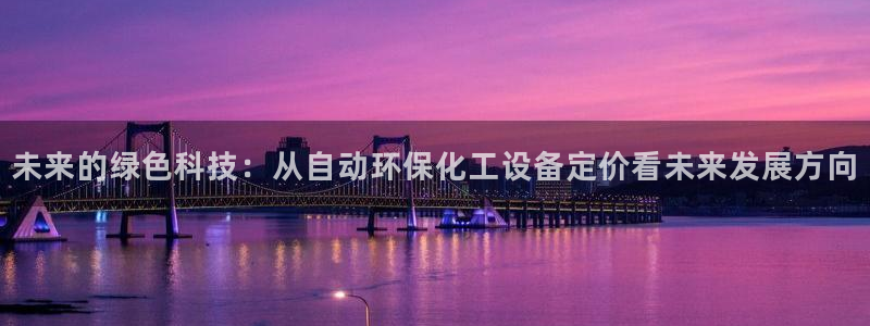 亿万网络科技有限公司ceo：未来的绿色科技：从自动环保化工设备定价看未来发展方向