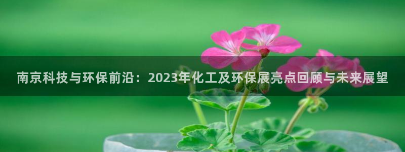 亿万剧情详解：南京科技与环保前沿：2023年化工及环保展亮点回顾与未来展望