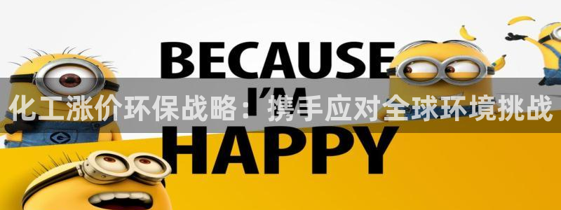 亿万先生手机网页：化工涨价环保战略：携手应对全球环境挑战