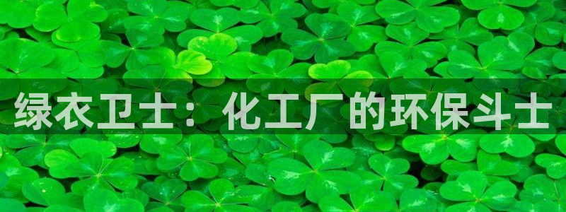 亿万先生mr：绿衣卫士：化工厂的环保斗士