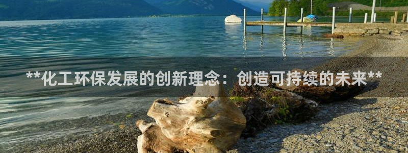 亿万先生合并网址是什么：**化工环保发展的创新理念：创造可持续的未来**