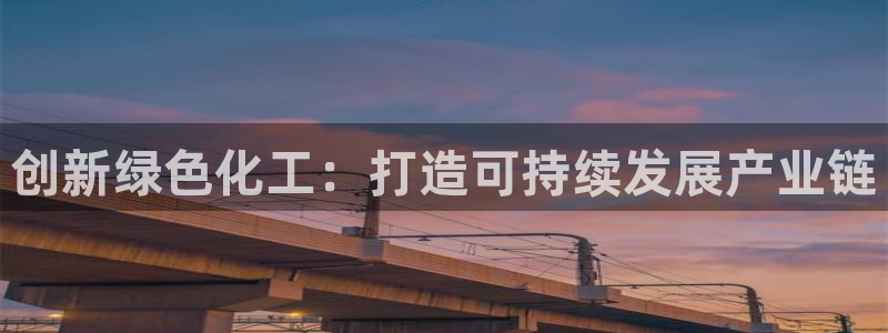 亿万先生 手机版下载：创新绿色化工：打造可持续发展产业链